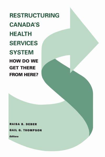 Restructuring Canada's health services system : how do we get there from here? : proceedings of the ... / Raisa B. Deber, Gail G. Thompson, editors.