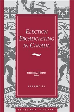 Election broadcasting in Canada / Frederick J. Fletcher, editor.