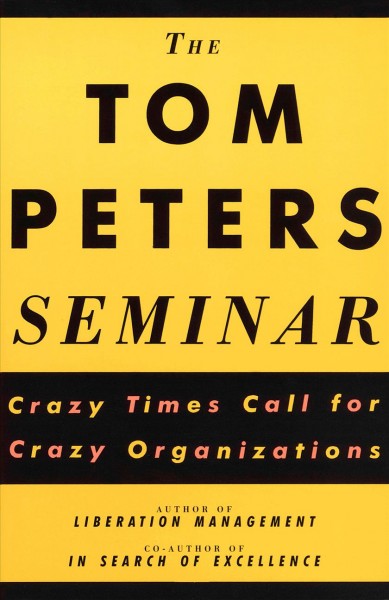 The Tom Peters seminar : crazy times call for crazy organizations.