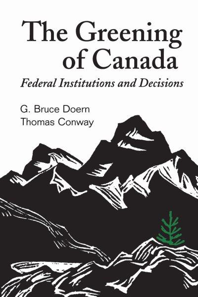 The greening of Canada : federal institutions and decisions / G. Bruce Doern and Thomas Conway.