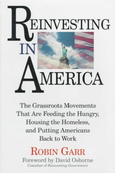 Reinvesting in America : the grassroots movements that are feeding the hungry, housing the homeless, and putting Americans back to work / Robin Garr ; foreword by David Osborne.