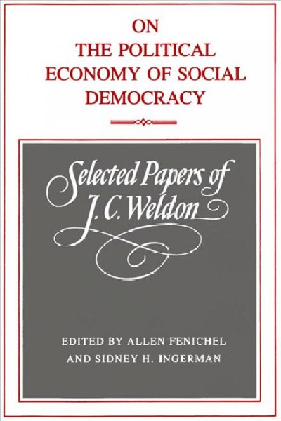 On the political economy of social democracy : selected papers of J.C. Weldon / arranged and edited with a preface and introduction by Allen Fenichel and Sidney H. Ingerman.