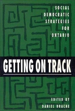 Getting on track : Social Democratic strategies for Ontario / edited by Daniel Drache ; with the assistance of John O'Grady.
