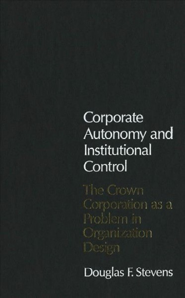 Corporate autonomy and institutional control : the crown corporation as a problem in organization design.
