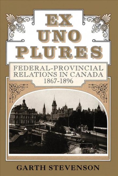 Ex uno plures : federal provincial relations in Canada, 1867-1896.