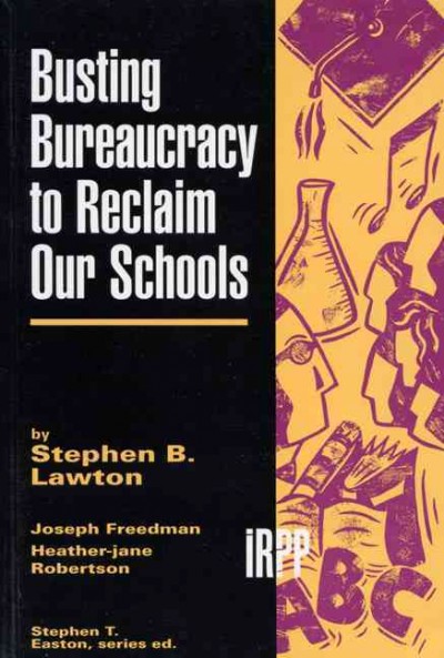 Busting bureaucracy to reclaim our schools / by Stephen B. Lawton and [rebuttals by] Joseph Freedman, Heather-Jane Robertson.