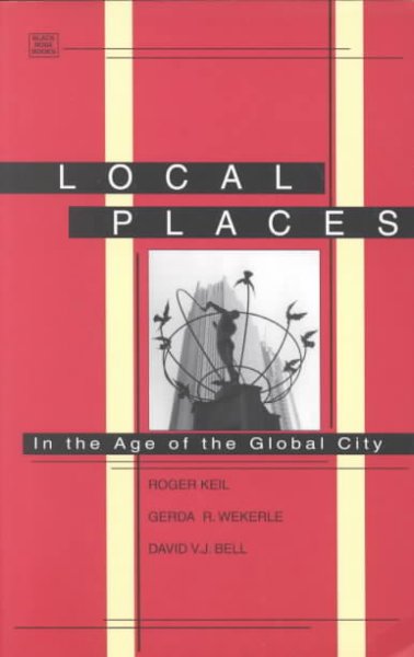 Local places : in the age of the global city / edited by Roger Keil, Gerda R. Wekerle, David V.J. Bell.