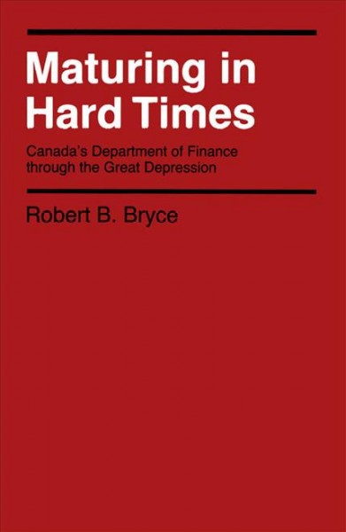 Maturing in hard times : Canada's Department of Finance through the great depression / Robert B. Bryce.