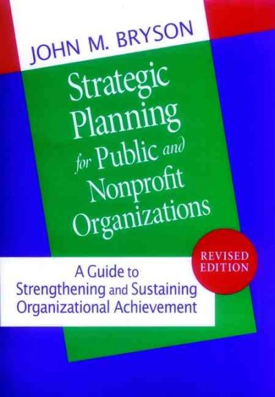 Strategic planning for public and nonprofit organizations : a guide to strengthening and sustaining organizational achievement / John M. Bryson.