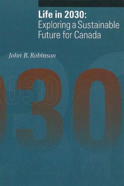 Life in 2030 : exploring a sustainable future for Canada / John B. Robinson ... [et al.] ; with an introduction by Jon Tinker.