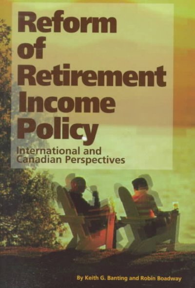 Reform of retirement income policy : international and Canadian perspectives / edited by Keith G. Banting & Robin Boadway.