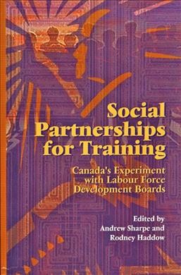 Social partnerships for training : Canada's experiment with labour force development boards / edited by Andrew Sharpe and Rodney Haddow.