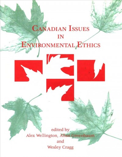 Canadian issues in environmental ethics / edited by Alex Wellington, Allan Greenbaum and Wesley Cragg.