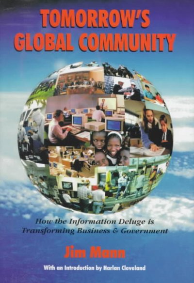 Tomorrow's global community : how the information deluge is transforming business & government / by Jim Mann with an introduction by Harlan Cleveland.
