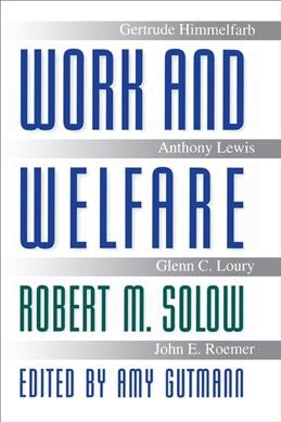Work and welfare / Robert M. Solow ; [comments by] Gertrude Himmelfarb ... [et al.] ; edited by Amy Gutmann.