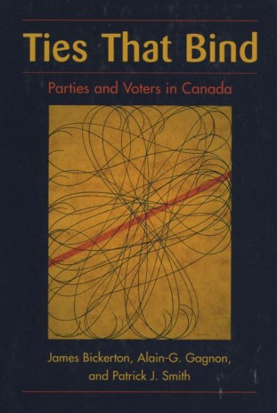 Ties that bind : parties and voters in Canada / James Bickerton, Alain-G. Gagnon and Patrick J. Smith.