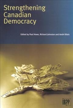 Strengthening Canadian democracy : the view of Canadians / Paul Howe, David Northrup.