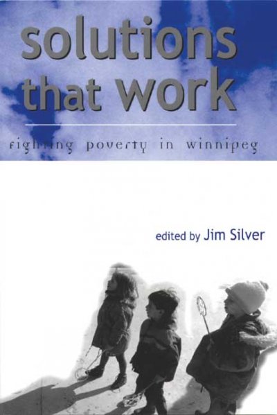 Solutions that work : fighting poverty in Winnipeg / edited by Jim Silver.