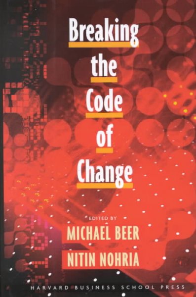 Breaking the code of change / edited by Michael Beer, Nitin Nohria.