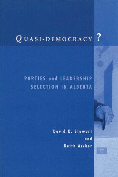 Quasi-democracy ? : parties and leadership selection in Alberta / David K. Stewart and Keith Archer.