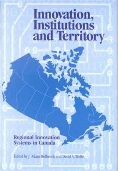 Innovation, institutions and territory : regional innovation systems in Canada / edited by J. Adam Holbrook and David A. Wolfe.