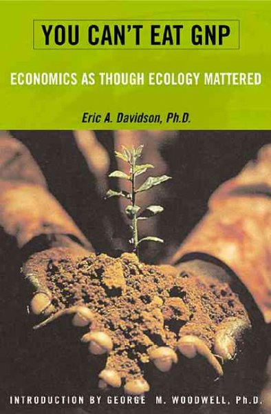 You can't eat GNP : economics as if ecology mattered / Eric A. Davidson ; foreword by George M. Woodwell.