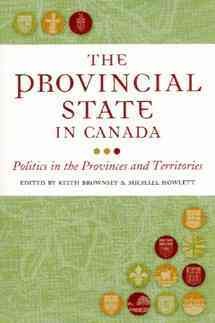 The Provincial state in Canada : politics in the provinces and territories / edited by Keith Brownsey & Michael Howlett.