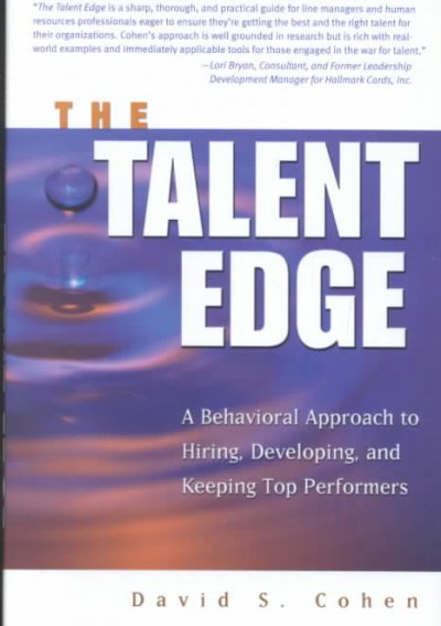 The talent edge : a behavioral approach to hiring, developing, and keeping top performers / David S. Cohen.