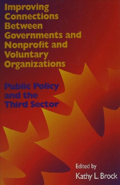 Improving connections between governments and nonprofit and voluntary organizations : public policy and the third sector / edited by Kathy L. Brock.