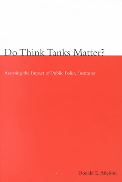 Do think tanks matter? : assessing the impact of public policy institutes / Donald E. Abelson.