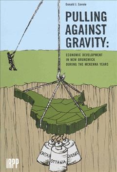 Pulling against gravity : economic development in New Brunswick during the McKenna years / Donald J. Savoie.