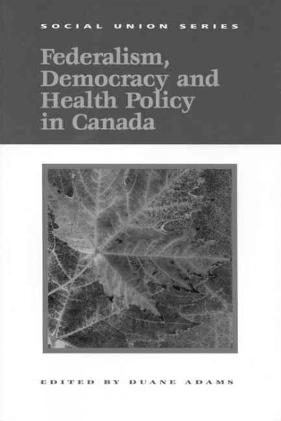Federalism, democracy and health policy in Canada / edited by Duane Adams.