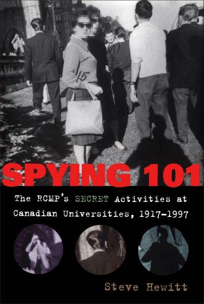 Spying 101 : the RCMP's secret activities at Canadian universities, 1917-1997 / Steve Hewitt.