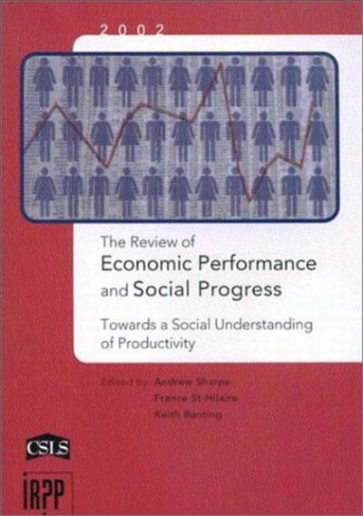 The Review of economic performance and social progress, 2002 : towards a social understanding of productivity / edited by Andrew Sharpe, France St-Hilaire, Keith Banting.