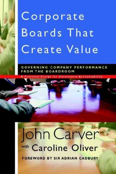 Corporate boards that create value : governing company performance from the broadroom / John Carver, Caroline Oliver ; foreword by Sir Adrian Cadbury.