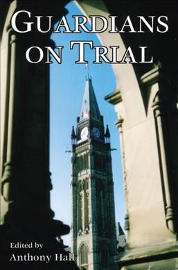 Guardians on trial : the case against Canada's political leadership / edited by Anthony Hall.