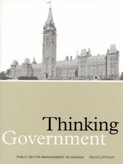 Thinking government : ideas, policies, institutions, and public-sector management in Canada / David Johnson.