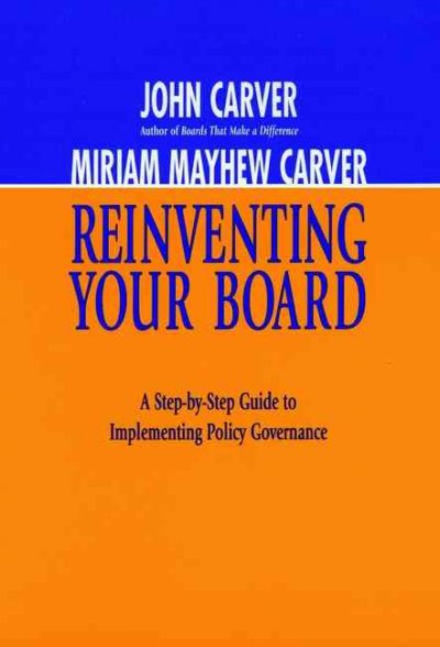 Reinventing your board : a step-by-step guide to implementing policy governance / John Carver, Miriam Mayhew Carver.