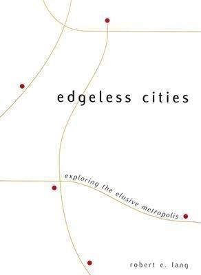 Edgeless cities : exploring the elusive metropolis / Robert E. Lang.