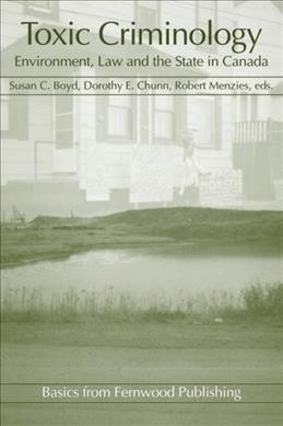 Toxic criminology : environment, law and the state in Canada / edited by Susan C. Boyd, Dorothy E. Chunn, and Robert Menzies.