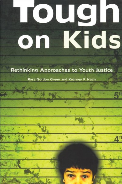 Tough on kids : rethinking approaches to youth justice / Ross Gordon Green and Kearney F. Healy.