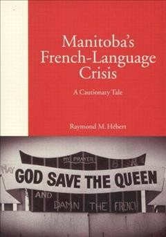 Manitoba's French-language crisis : a cautionary tale / Raymond M. Hebert.