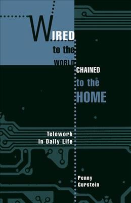 Wired to the World, chained to the home : telework in daily life / Penny Gurstein.