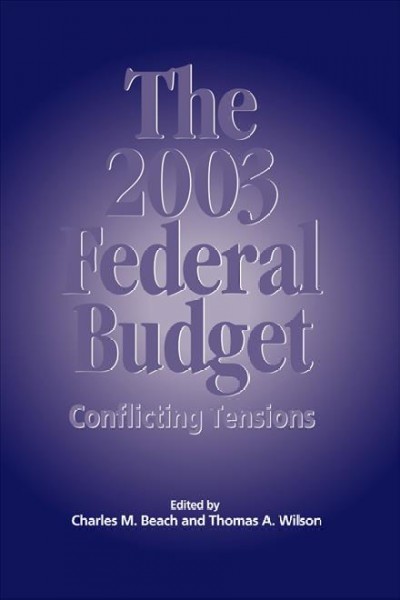 The 2003 federal budget : conflicting tensions / edited by Charles M. Beach and Thomas A. Wilson.