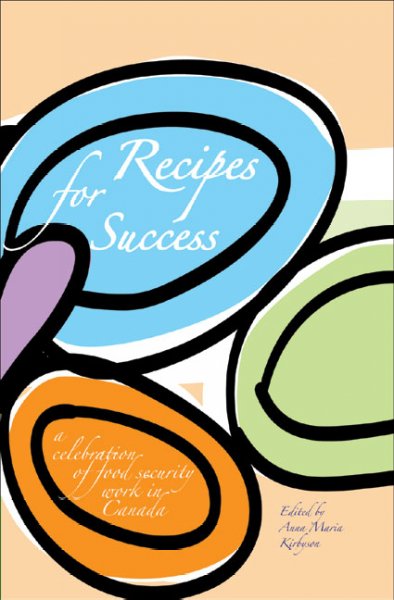 Recipes for success : a celebration of food security work in Canada / edited by Anna Maria Kirbyson.