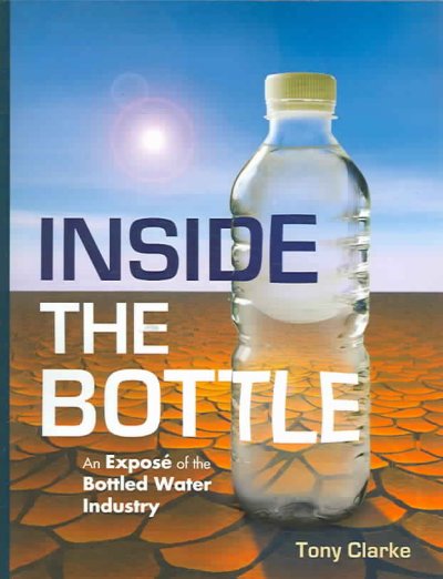 Inside the bottle : an exposé of the bottled water industry / by Tony Clarke.