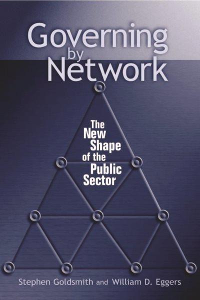 Governing by network : the new shape of the public sector / Stephen Goldsmith and William D. Eggers.