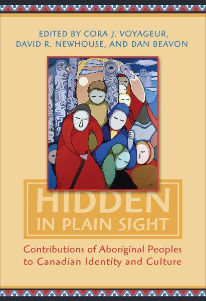 Hidden in plain sight : contributions of Aboriginal Peoples to Canadian identity and culture / edited by David R. Newhouse, Cora J. Voyageur and Dan Beavon.