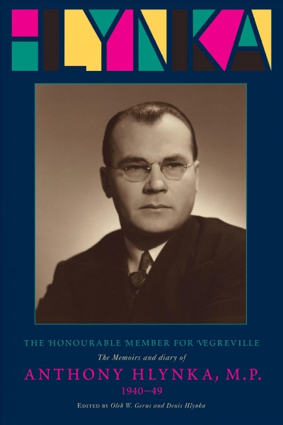 The honourable member for Vegreville : the memoirs and diary of Anthony Hlynka, MP / introduced and translated by Oleh W. Gerus ; edited by Oleh W. Gerus and Denis Hlynka.