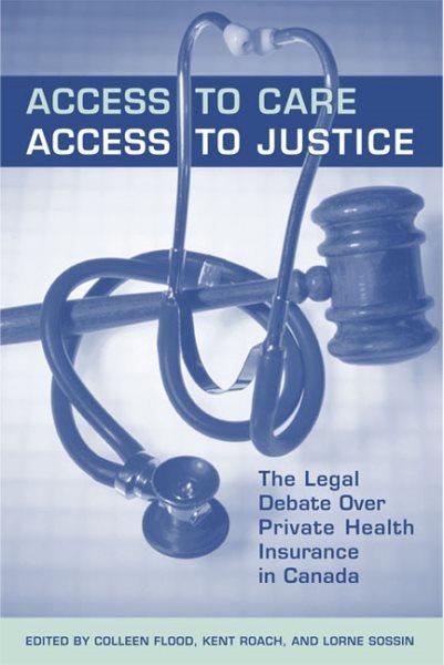 Access to care, access to justice : the legal debate over private health insurance in Canada / edited by Colleen M. Flood, Kent Roach and Lorne Sossin.